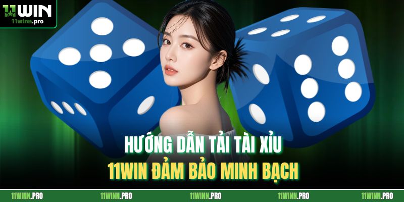 Hướng dẫn tải tài xỉu 11Win đảm bảo minh bạch