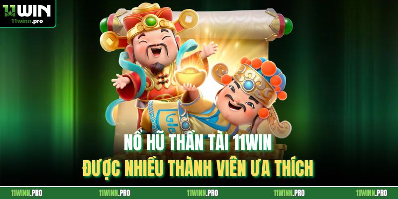 Nổ hũ thần tài 11Win được nhiều thành viên ưa thích